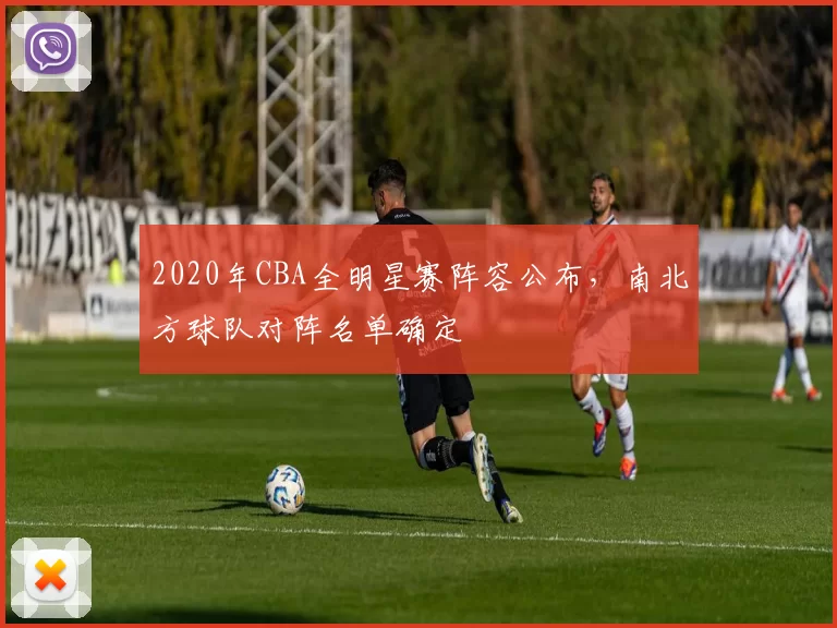 2020年CBA全明星赛阵容公布，南北方球队对阵名单确定