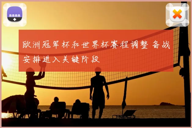 欧洲冠军杯和世界杯赛程调整 备战安排进入关键阶段