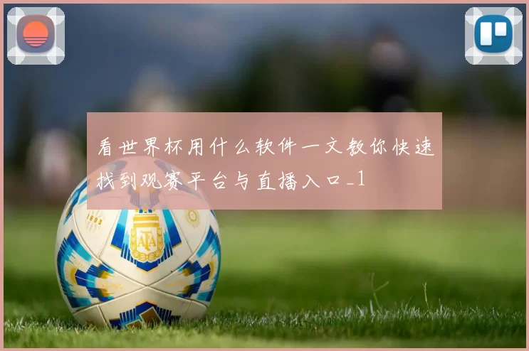 看世界杯用什么软件一文教你快速找到观赛平台与直播入口_1