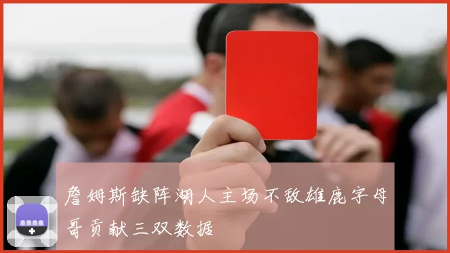 詹姆斯缺阵湖人主场不敌雄鹿字母哥贡献三双数据