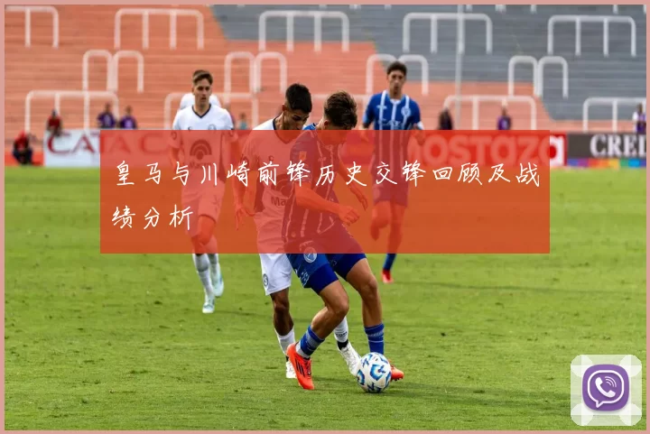 皇马与川崎前锋历史交锋回顾及战绩分析