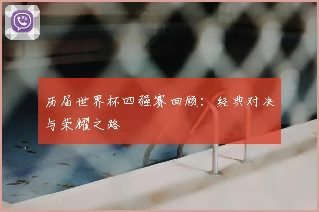 历届世界杯四强赛回顾:经典对决与荣耀之路