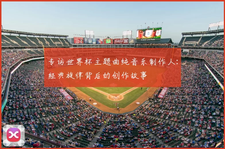 专访世界杯主题曲纯音乐制作人：经典旋律背后的创作故事