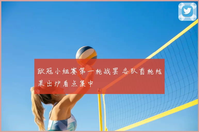 欧冠小组赛第一轮战罢 各队首轮结果出炉看点集中