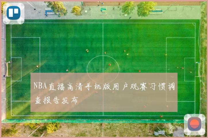 NBA直播高清手机版用户观赛习惯调查报告发布
