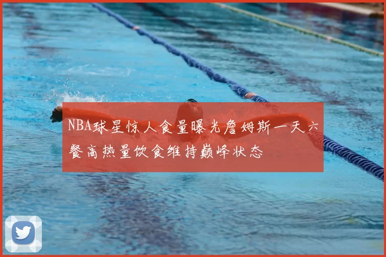 NBA球星惊人食量曝光詹姆斯一天六餐高热量饮食维持巅峰状态