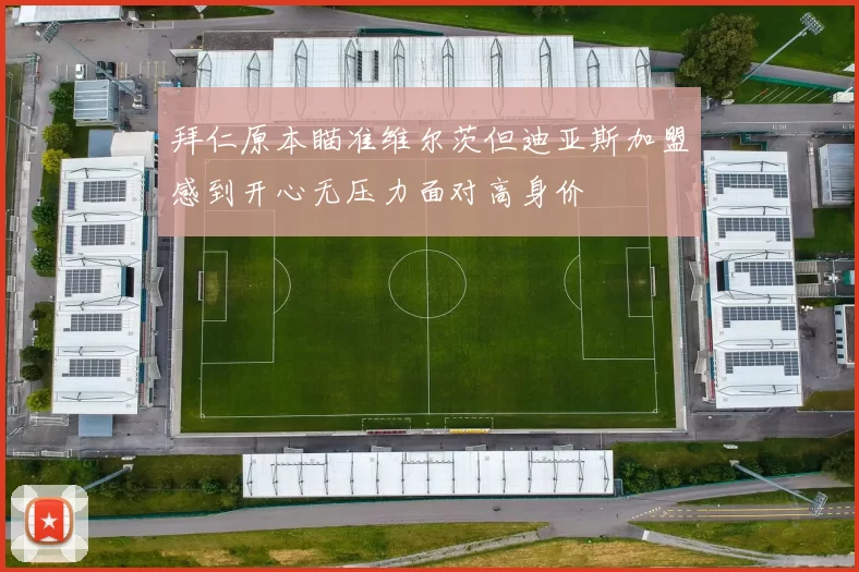 拜仁原本瞄准维尔茨但迪亚斯加盟感到开心无压力面对高身价