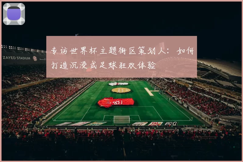 专访世界杯主题街区策划人：如何打造沉浸式足球狂欢体验