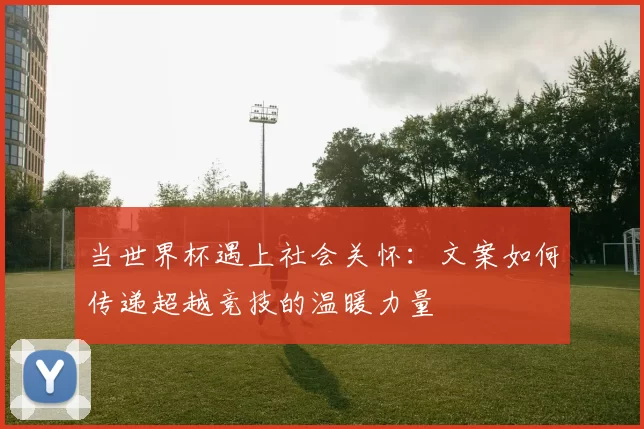 当世界杯遇上社会关怀：文案如何传递超越竞技的温暖力量