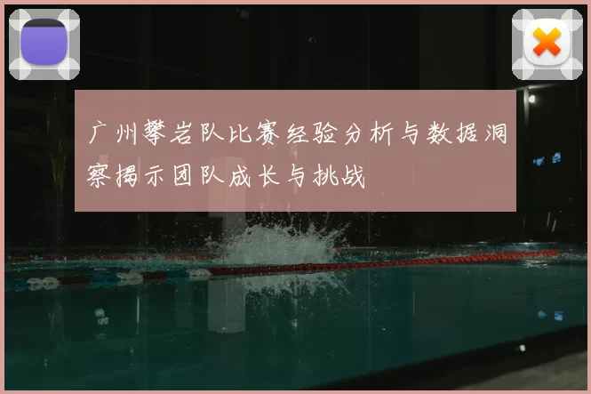广州攀岩队比赛经验分析与数据洞察揭示团队成长与挑战