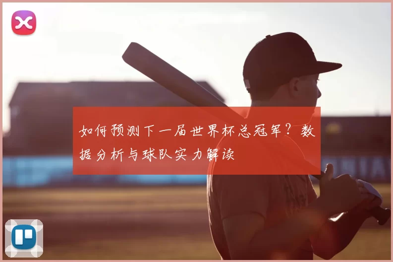 如何预测下一届世界杯总冠军？数据分析与球队实力解读