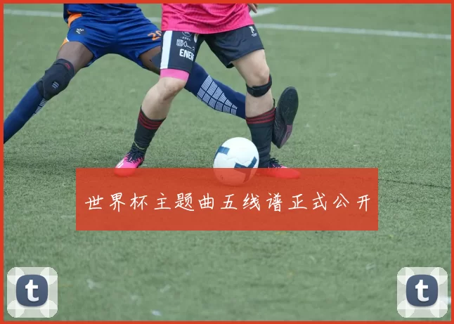 世界杯主题曲五线谱正式公开