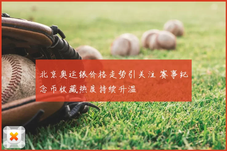 北京奥运银价格走势引关注 赛事纪念币收藏热度持续升温