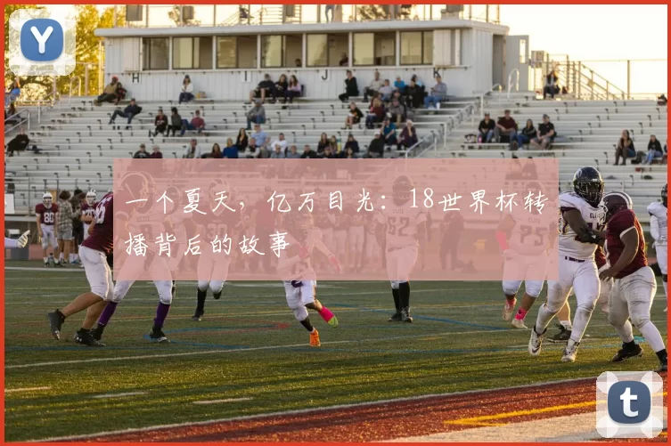 一个夏天，亿万目光：18世界杯转播背后的故事