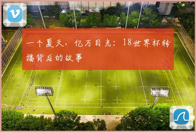 一个夏天，亿万目光：18世界杯转播背后的故事