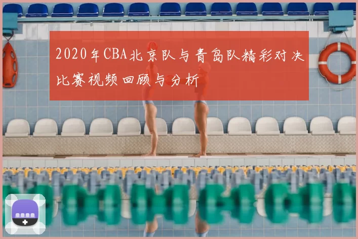2020年CBA北京队与青岛队精彩对决比赛视频回顾与分析
