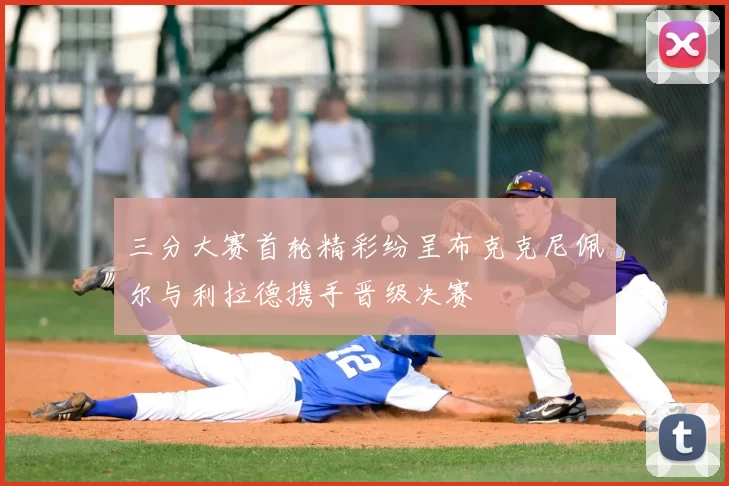 三分大赛首轮精彩纷呈布克克尼佩尔与利拉德携手晋级决赛