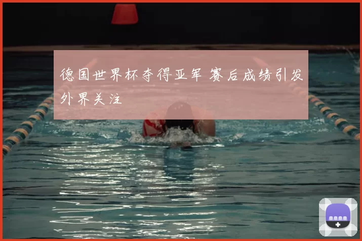 德国世界杯夺得亚军 赛后成绩引发外界关注
