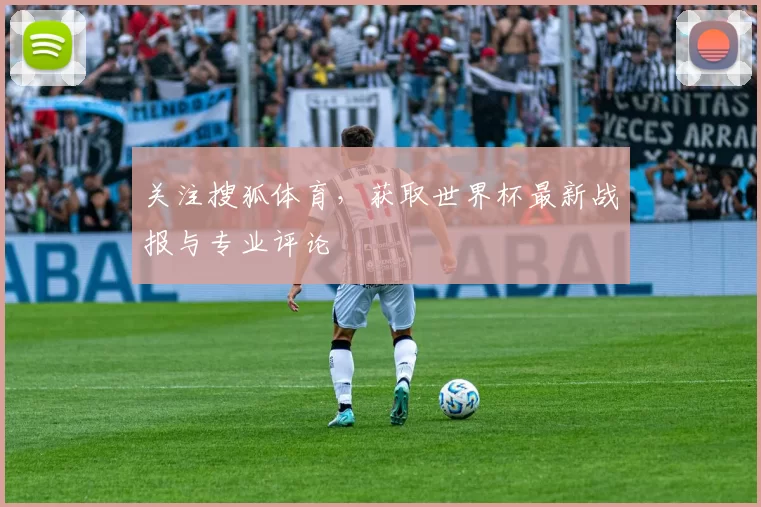 关注搜狐体育，获取世界杯最新战报与专业评论