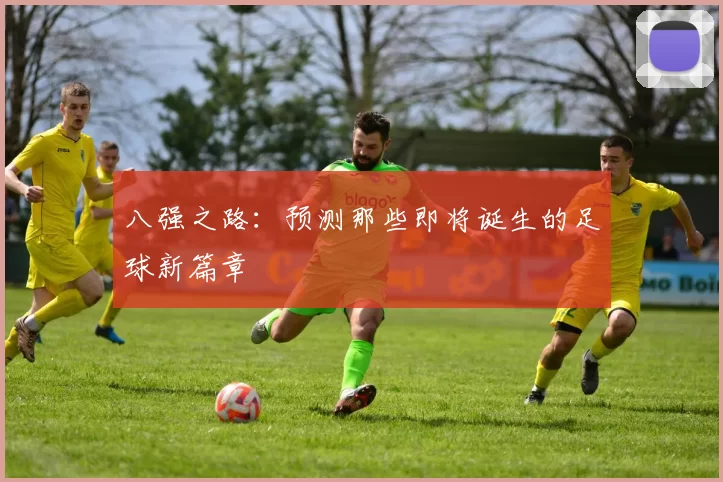 八强之路：预测那些即将诞生的足球新篇章