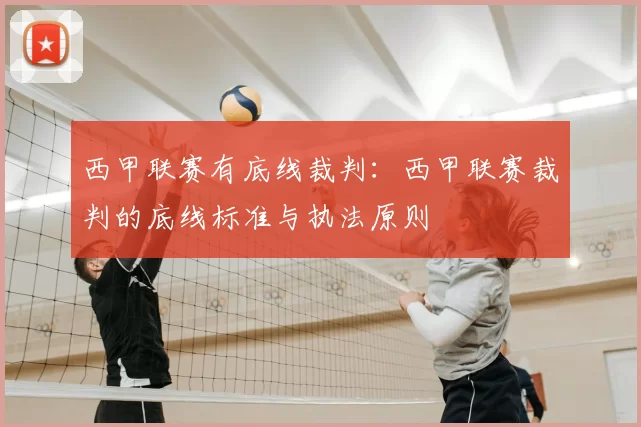 西甲联赛有底线裁判：西甲联赛裁判的底线标准与执法原则
