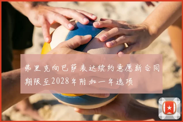 弗里克向巴萨表达续约意愿新合同期限至2028年附加一年选项