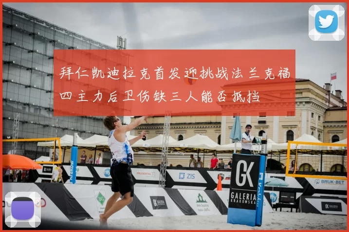 拜仁凯迪拉克首发迎挑战法兰克福四主力后卫伤缺三人能否抵挡
