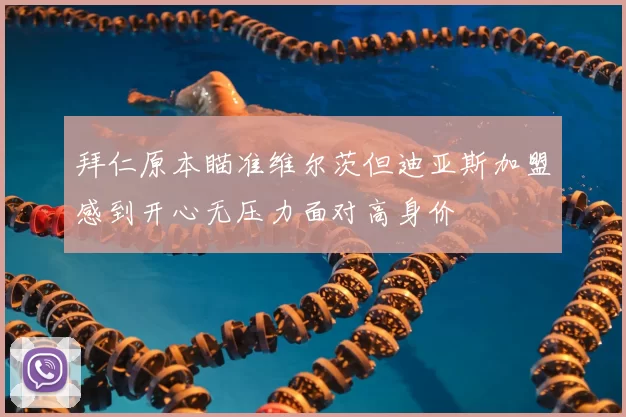 拜仁原本瞄准维尔茨但迪亚斯加盟感到开心无压力面对高身价