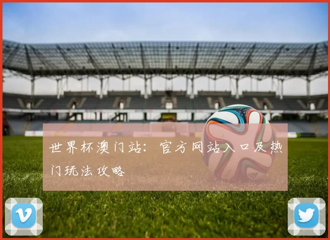 世界杯澳门站:官方网站入口及热门玩法攻略