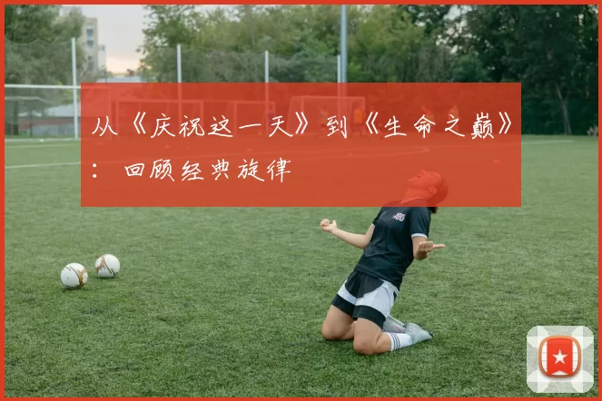 从《庆祝这一天》到《生命之巅》：回顾经典旋律