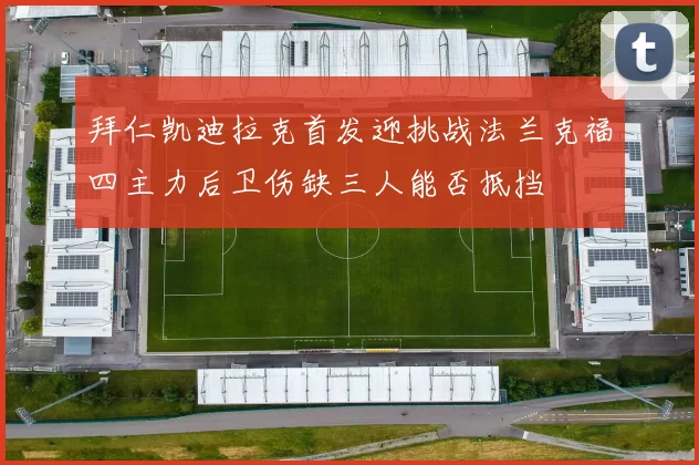 拜仁凯迪拉克首发迎挑战法兰克福四主力后卫伤缺三人能否抵挡