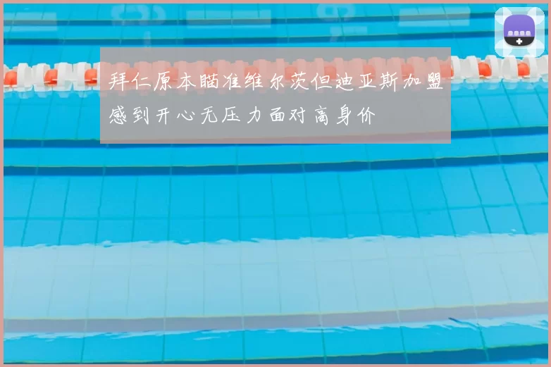 拜仁原本瞄准维尔茨但迪亚斯加盟感到开心无压力面对高身价