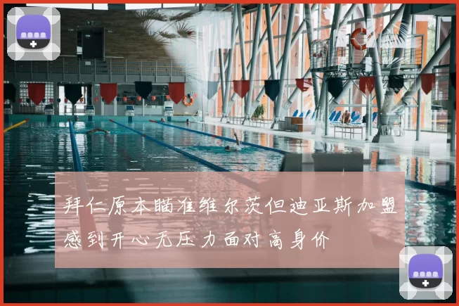 拜仁原本瞄准维尔茨但迪亚斯加盟感到开心无压力面对高身价