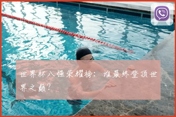世界杯八强荣耀榜：谁最终登顶世界之巅？