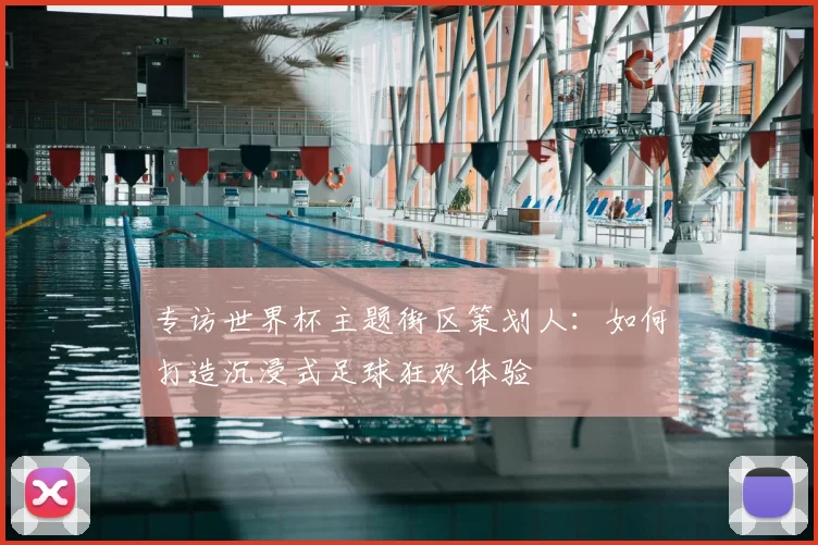 专访世界杯主题街区策划人：如何打造沉浸式足球狂欢体验