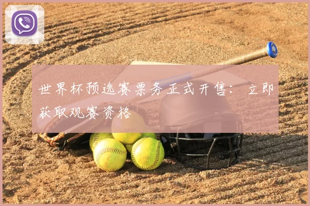 世界杯预选赛票务正式开售：立即获取观赛资格