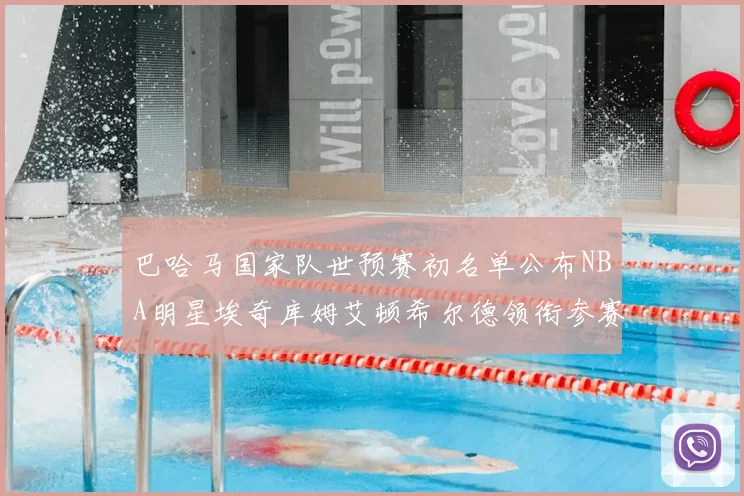巴哈马国家队世预赛初名单公布NBA明星埃奇库姆艾顿希尔德领衔参赛阵容