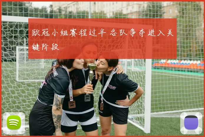 欧冠小组赛程过半 各队争夺进入关键阶段