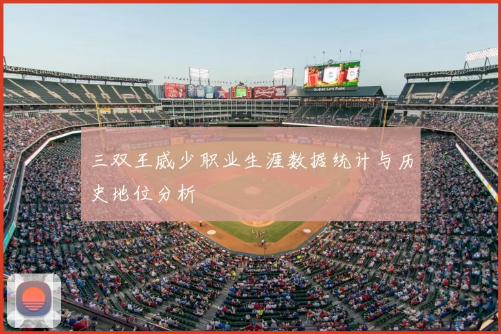 三双王威少职业生涯数据统计与历史地位分析