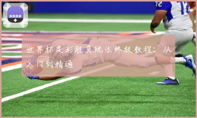 世界杯足彩胜负玩法终极教程：从入门到精通