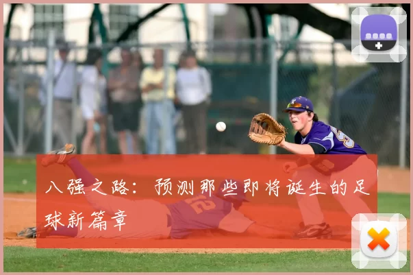 八强之路：预测那些即将诞生的足球新篇章