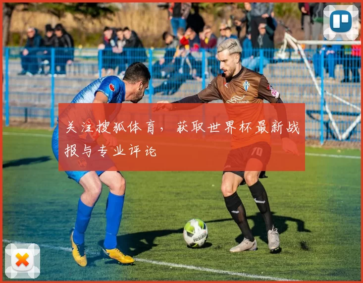关注搜狐体育,获取世界杯最新战报与专业评论