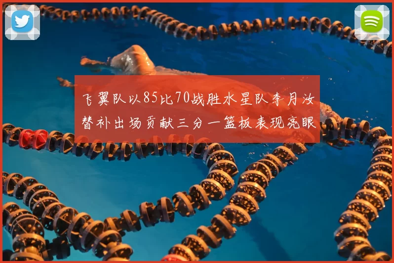 飞翼队以85比70战胜水星队李月汝替补出场贡献三分一篮板表现亮眼
