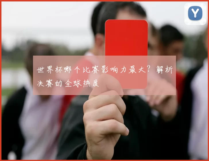 世界杯哪个比赛影响力最大？解析决赛的全球热度