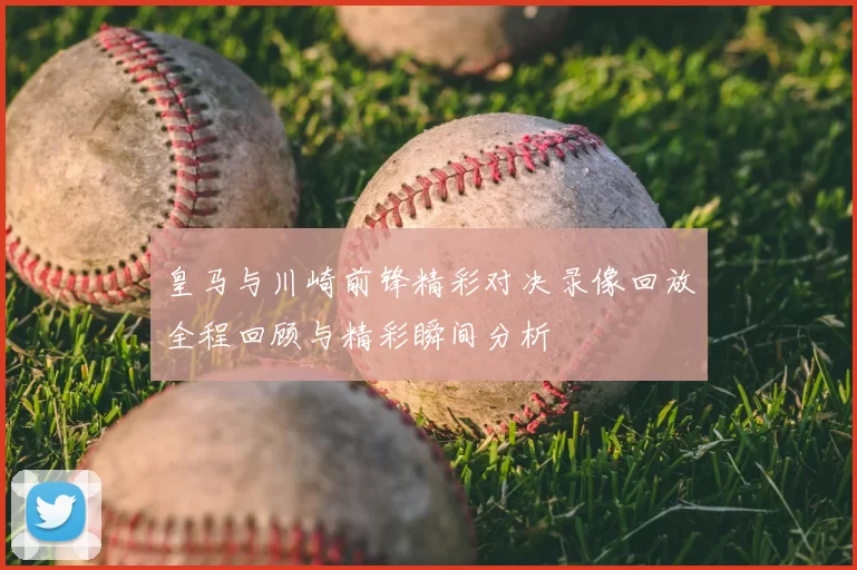 皇马与川崎前锋精彩对决录像回放全程回顾与精彩瞬间分析