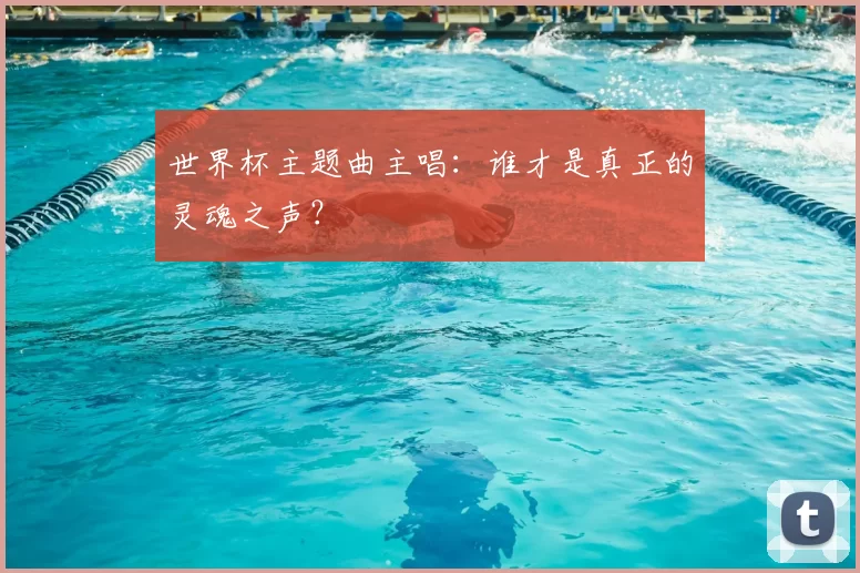 世界杯主题曲主唱：谁才是真正的灵魂之声？