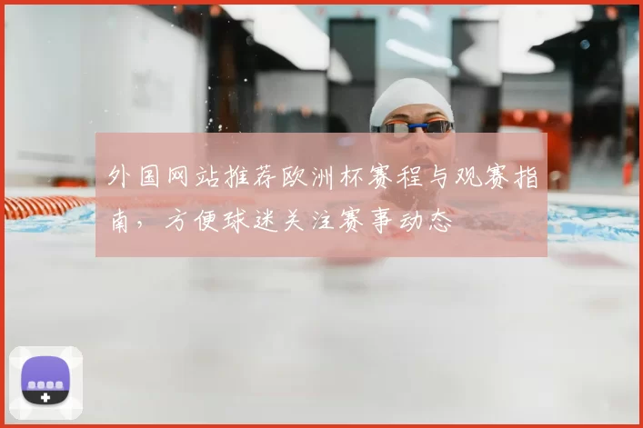 外国网站推荐欧洲杯赛程与观赛指南，方便球迷关注赛事动态
