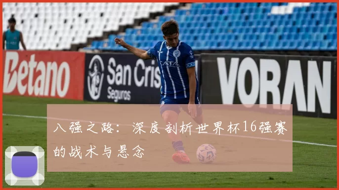 八强之路:深度剖析世界杯16强赛的战术与悬念