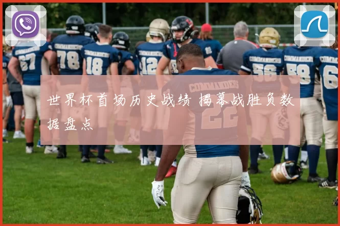 世界杯首场历史战绩 揭幕战胜负数据盘点