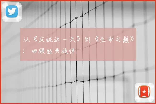 从《庆祝这一天》到《生命之巅》:回顾经典旋律
